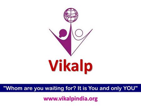 Vikalp Whom are you waiting for? It is You and only YOU www.vikalpindia.org.