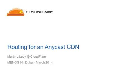 Routing for an Anycast CDN Martin J CloudFlare MENOG14 - Dubai - March 2014.