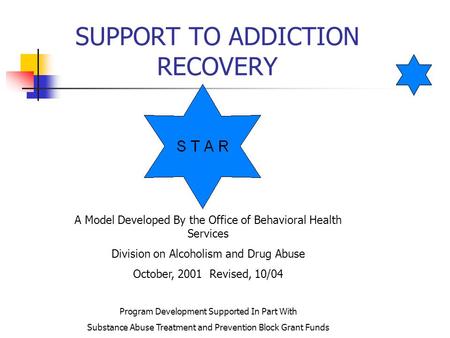 SUPPORT TO ADDICTION RECOVERY A Model Developed By the Office of Behavioral Health Services Division on Alcoholism and Drug Abuse October, 2001 Revised,