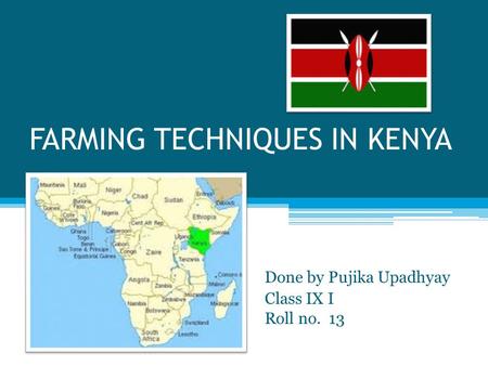 FARMING TECHNIQUES IN KENYA Done by Pujika Upadhyay Class IX I Roll no. 13.