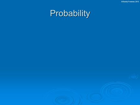 © Buddy Freeman, 2015Probability. Segment 2 Outline  Basic Probability  Probability Distributions.
