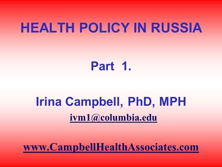 HEALTH POLICY IN RUSSIA Part 1. Irina Campbell, PhD, MPH