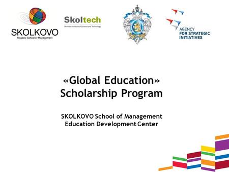 «Global Education» Scholarship Program SKOLKOVO School of Management Education Development Center.
