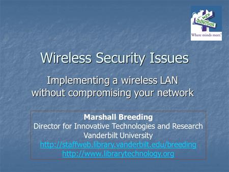 Wireless Security Issues Implementing a wireless LAN without compromising your network Marshall Breeding Director for Innovative Technologies and Research.