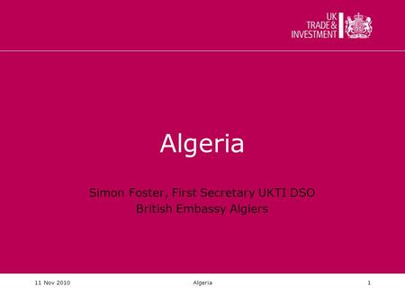11 Nov 2010Algeria1 Simon Foster, First Secretary UKTI DSO British Embassy Algiers.