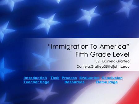 “Immigration To America” Fifth Grade Level By: Daniela Graffeo IntroductionIntroduction Task Process Evaluation Conclusion.