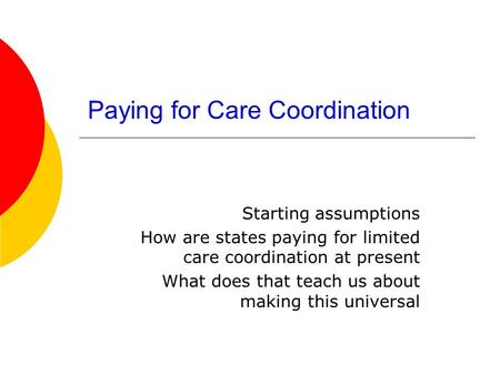 Paying for Care Coordination Starting assumptions How are states paying for limited care coordination at present What does that teach us about making this.