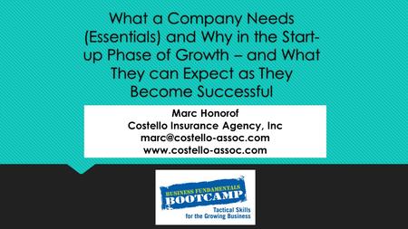 What a Company Needs (Essentials) and Why in the Start- up Phase of Growth – and What They can Expect as They Become Successful Marc Honorof Costello Insurance.