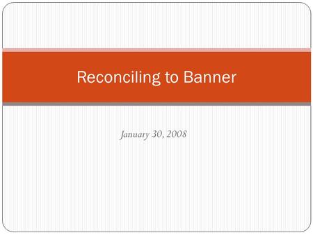 January 30, 2008 Reconciling to Banner. Reconciliation Purpose Ensure proper accounting records are maintained Confirm correct accounting transactions.