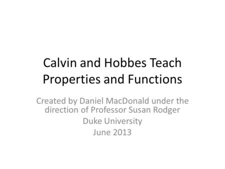 Calvin and Hobbes Teach Properties and Functions Created by Daniel MacDonald under the direction of Professor Susan Rodger Duke University June 2013.