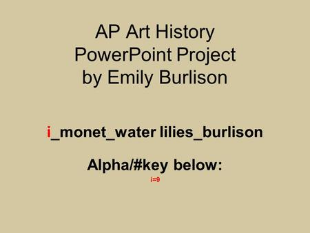 AP Art History PowerPoint Project by Emily Burlison i_monet_water lilies_burlison Alpha/#key below: i=9.