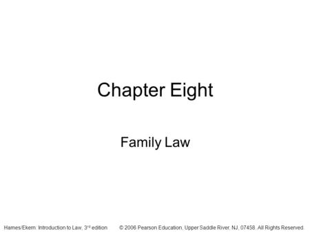 © 2006 Pearson Education, Upper Saddle River, NJ, 07458. All Rights Reserved.Hames/Ekern: Introduction to Law, 3 rd edition Chapter Eight Family Law.