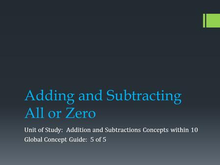 Adding and Subtracting All or Zero Unit of Study: Addition and Subtractions Concepts within 10 Global Concept Guide: 5 of 5.