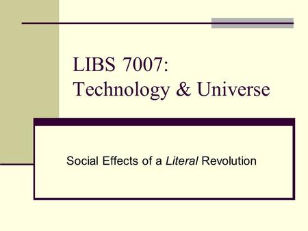 LIBS 7007: Technology & Universe Social Effects of a Literal Revolution.