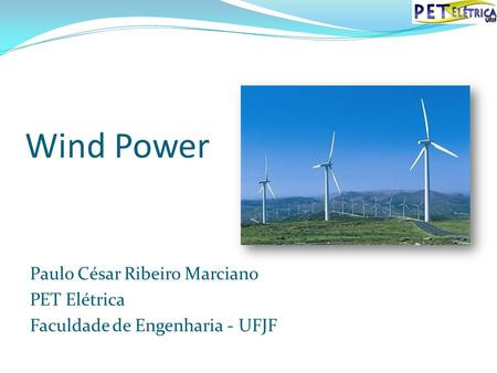 Wind Power Paulo César Ribeiro Marciano PET Elétrica Faculdade de Engenharia - UFJF.