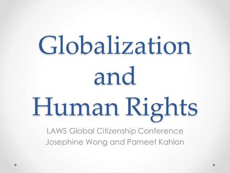 Globalization and Human Rights LAWS Global Citizenship Conference Josephine Wong and Parneet Kahlon.
