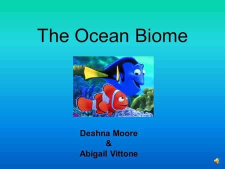 The Ocean Biome Deahna Moore & Abigail Vittone What does it look like? o 70% of the earth is the ocean. o From space all you see is blue. o Full of very.