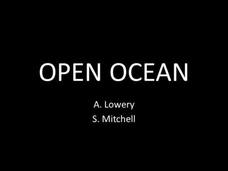 OPEN OCEAN A. Lowery S. Mitchell. OPEN OCEAN BIOME Earth surface is 70% ocean water. Ocean biomes are very large, and are found all over the planet.