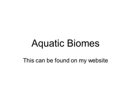 Aquatic Biomes This can be found on my website. What factors influence the kind of life an aquatic biome contains?   Salinity (how much salt)   Depth.