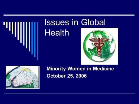 Issues in Global Health Minority Women in Medicine October 25, 2006.