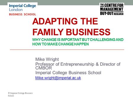 ADAPTING THE FAMILY BUSINESS WHY CHANGE IS IMPORTANT BUT CHALLENGING AND HOW TO MAKE CHANGE HAPPEN Mike Wright Professor of Entrepreneurship & Director.