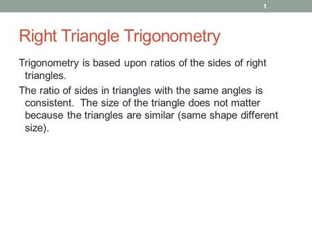 Right Triangle Trigonometry Trigonometry is based upon ratios of the sides of right triangles. The ratio of sides in triangles with the same angles is.