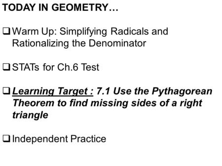 TODAY IN GEOMETRY…  Warm Up: Simplifying Radicals and Rationalizing the Denominator  STATs for Ch.6 Test  Learning Target : 7.1 Use the Pythagorean.