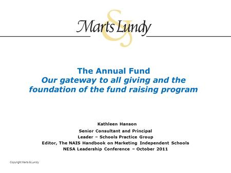 Copyright Marts & Lundy The Annual Fund Our gateway to all giving and the foundation of the fund raising program Kathleen Hanson Senior Consultant and.