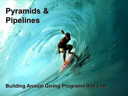 Pyramids & Pipelines Building Annual Giving Programs that Last.