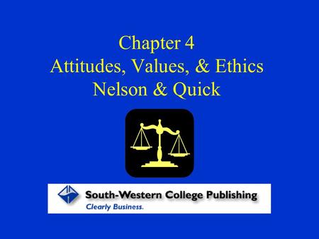 Chapter 4 Attitudes, Values, & Ethics Nelson & Quick