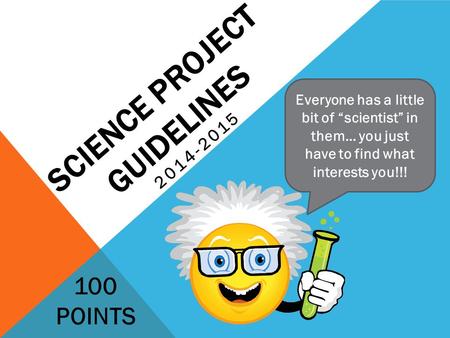 SCIENCE PROJECT GUIDELINES 2014-2015 100 POINTS Everyone has a little bit of “scientist” in them… you just have to find what interests you!!!