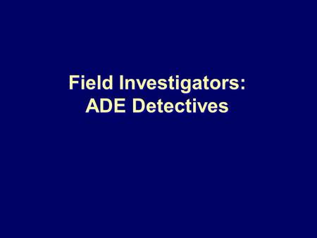 Field Investigators: ADE Detectives. Section One Introduction to the Team and Their Roles.