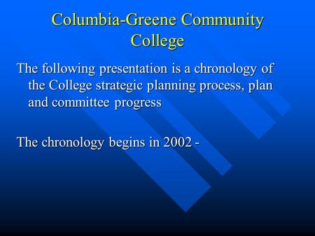 Columbia-Greene Community College The following presentation is a chronology of the College strategic planning process, plan and committee progress The.