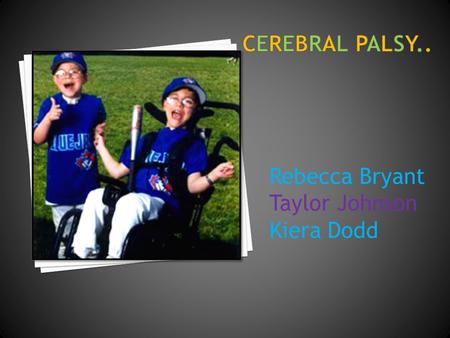 Rebecca Bryant Taylor Johnson Kiera Dodd. (CP) is general term that refers to a group of non- progressive disorders of movement and posture resulting.