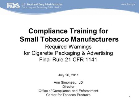 1 Compliance Training for Small Tobacco Manufacturers Required Warnings for Cigarette Packaging & Advertising Final Rule 21 CFR 1141 July 26, 2011 Ann.