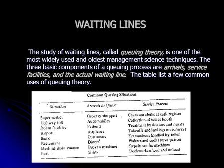 WAITING LINES The study of waiting lines, called queuing theory, is one of the most widely used and oldest management science techniques. The three basic.