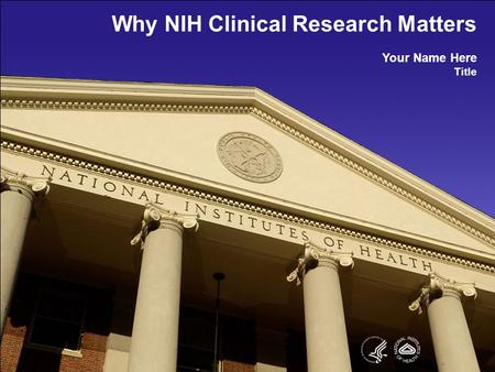 Why NIH Clinical Research Matters Your Name Here Title.