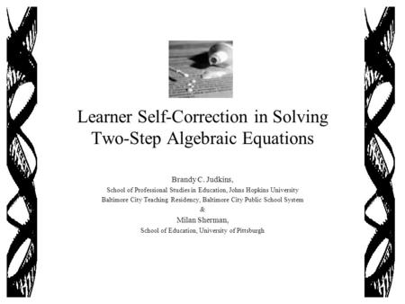 Learner Self-Correction in Solving Two-Step Algebraic Equations Brandy C. Judkins, School of Professional Studies in Education, Johns Hopkins University.
