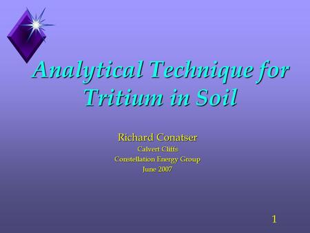 1 Analytical Technique for Tritium in Soil Richard Conatser Calvert Cliffs Constellation Energy Group June 2007.