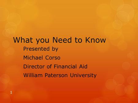 What you Need to Know Presented by Michael Corso Director of Financial Aid William Paterson University 1.