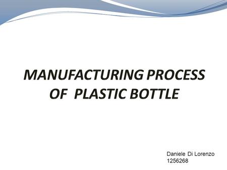 Daniele Di Lorenzo 1256268. The manufacture of plastic bottles takes place in stages. Typically, the plastic bottles used to hold potable water and other.
