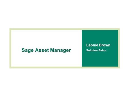 Sage Asset Manager Léonie Brown Solution Sales. Agenda  Introduction to Sage Asset Manager  Demonstration  Making the choice  Summary.