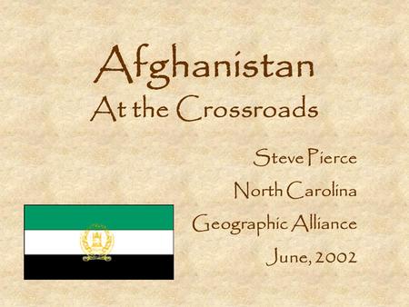 Afghanistan At the Crossroads Steve Pierce North Carolina Geographic Alliance June, 2002.