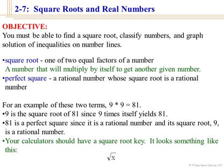 2-7: Square Roots and Real Numbers © William James Calhoun, 2001 OBJECTIVE: You must be able to find a square root, classify numbers, and graph solution.