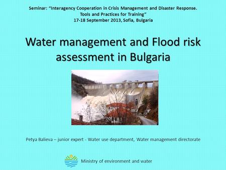 Water management and Flood risk assessment in Bulgaria Petya Balieva – junior expert - Water use department, Water management directorate Seminar: “Interagency.