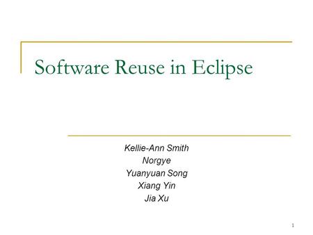 1 Software Reuse in Eclipse Kellie-Ann Smith Norgye Yuanyuan Song Xiang Yin Jia Xu.