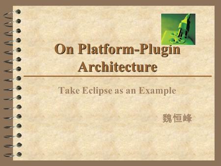 On Platform-Plugin Architecture Take Eclipse as an Example 魏恒峰.