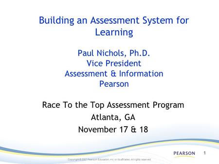 Copyright © 2007 Pearson Education, inc. or its affiliates. All rights reserved. 1 Building an Assessment System for Learning Paul Nichols, Ph.D. Vice.