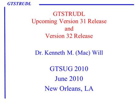 GTSTRUDL GTSTRUDL Upcoming Version 31 Release and Version 32 Release Dr. Kenneth M. (Mac) Will GTSUG 2010 June 2010 New Orleans, LA.