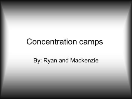 Concentration camps By: Ryan and Mackenzie. Biggest camps Auschwitz-biggest camp established Bergen-Belsen-established in 1941, a prisoner of war camp.